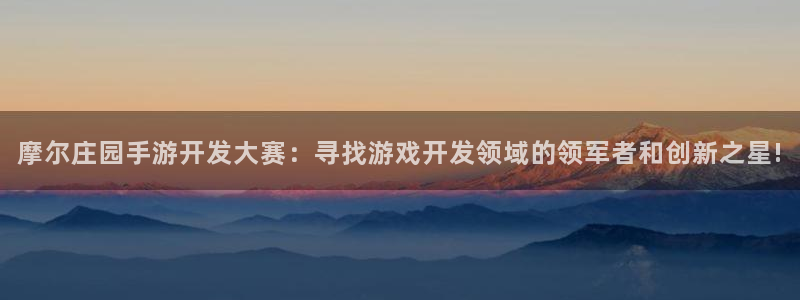 V8娱乐注册：摩尔庄园手游开发大赛：寻找游戏开发领域的领军者